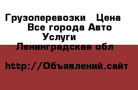 Грузоперевозки › Цена ­ 1 - Все города Авто » Услуги   . Ленинградская обл.